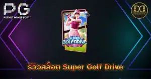 รีวิวเกมสล็อต Super Golf Drive (ซุปเปอร์กอล์ฟไดรฟ์) ค่าย PG Slot